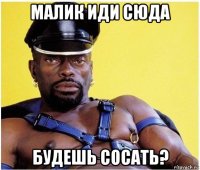 малик иди сюда будешь сосать?