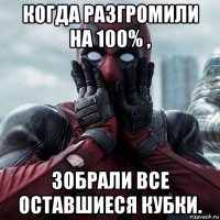 когда разгромили на 100% , зобрали все оставшиеся кубки.