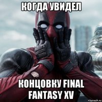 когда увидел концовку final fantasy xv