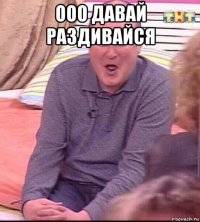 ооо давай раздивайся 