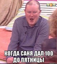  когда саня дал 100 до пятницы