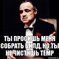 Ты просишь меня собрать билд, но ты не чистишь temp