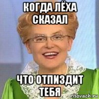 когда лёха сказал что отпиздит тебя