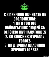 Є 3 причини не читати це оголошення:
1. Ви в ТОП 100 найбагатших людей за версією журналу FORBES
2. Ви власник журналу FORBES
3. Ви дівчина власника журналу FORBES