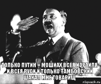 только Путин = мошиах всея израиля и всея руси и только тамбовский шакал мне товарищ