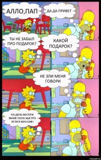 Алло,пап Да да привет Ты не забыл про подарок? Какой подарок? Не зли меня говори На День матери маме папа быстро лети в магазин