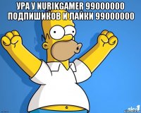 ура у nurikgamer 99000000 подпишиков и лайки 99000000 