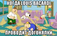 когда louis bacardi проводит догонялки