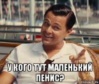  у кого тут маленький пенис?