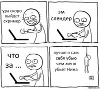 ура скоро выйдет скример эм слендер что за ... лучше я сам себя убью чем меня убьёт Нина