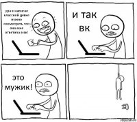 ура я написал классной девке нужно посмотреть что она мне ответила в вк! и так вк это мужик! 