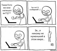 Тааак!!кто же мне напишал вк?!))^^ Так это? 0 сообщений?..(  Эх...я никому не нуженький в этом мире..