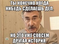 ты конечно когда нибудь сделаешь деп, но это уже совсем другая история.