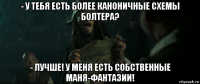 - у тебя есть более каноничные схемы болтера? - лучше! у меня есть собственные маня-фантазии!