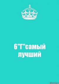 6"Г"самый лучший