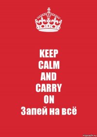 KEEP
CALM
AND
CARRY
ON
Запей на всё