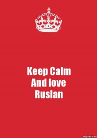 Keep Calm
And love
Ruslan