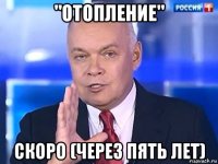 "отопление" скоро (через пять лет)