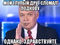 мой глупый друг сломал подкову однако, здравствуйте