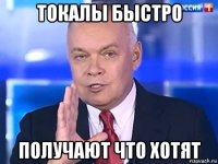 токалы быстро получают что хотят