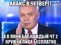 аванс в четверг! а в янки бар каждый чт 2 кружка пива бесплатно