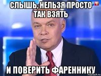 слышь, нельзя просто так взять и поверить фареннику