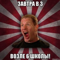 завтра в 3 возле 6 школы!