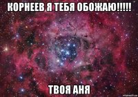 корнеев я тебя обожаю!!!!! твоя аня