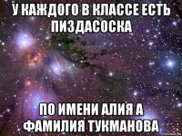 у каждого в классе есть пиздасоска по имени алия а фамилия тукманова