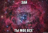 зай ты мое все*