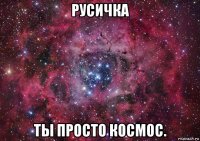 русичка ты просто космос.