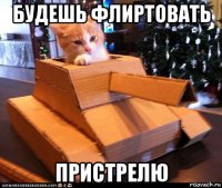 будешь флиртовать пристрелю