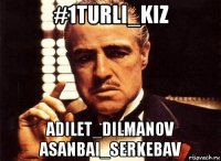 #1turli_kiz adilet_dilmanov asanbai_serkebav