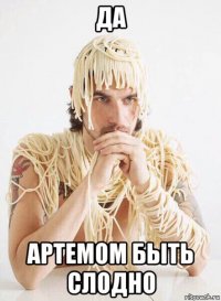 да артемом быть слодно