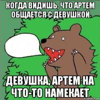 когда видишь, что артем общается с девушкой девушка, артем на что-то намекает