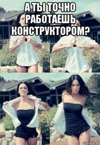 а ты точно работаешь конструктором? 