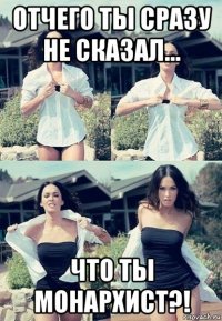 отчего ты сразу не сказал... что ты монархист?!