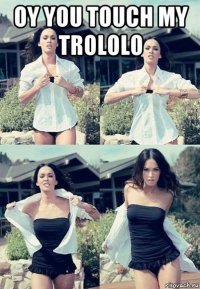 oy you touch my trololo 
