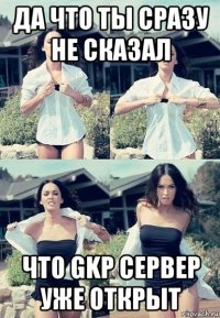 да что ты сразу не сказал что gkp сервер уже открыт