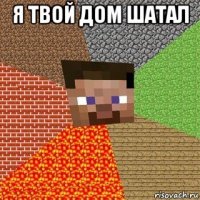 я твой дом шатал 