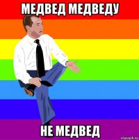 медвед медведу не медвед