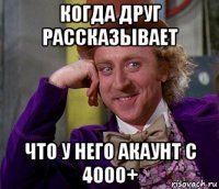 когда друг рассказывает что у него акаунт с 4000+