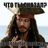 что ты сказал? что я толстая? берегись!!!