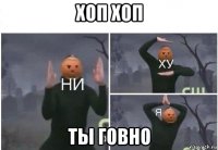 хоп хоп ты говно