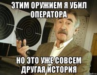 этим оружием я убил оператора но это уже совсем другая история