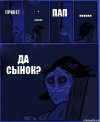 пап привет .
...... да сынок? ......