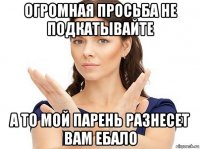 огромная просьба не подкатывайте а то мой парень разнесет вам ебало