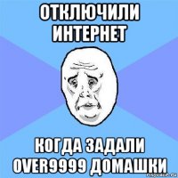 отключили интернет когда задали over9999 домашки