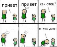 привет привет как отец?   он уже умер!