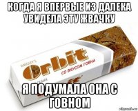 когда я впервые из далека увидела эту жвачку я подумала она с говном